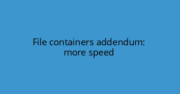 File containers addendum: more speed
